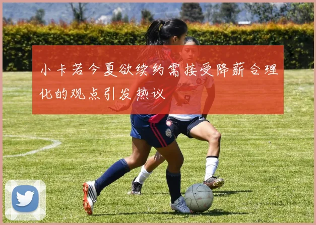 小卡若今夏欲续约需接受降薪合理化的观点引发热议