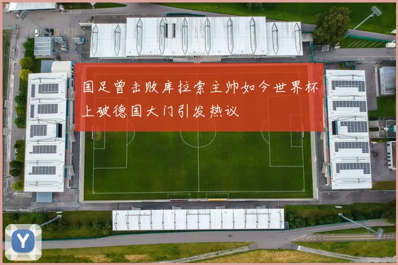 国足曾击败库拉索主帅如今世界杯上破德国大门引发热议